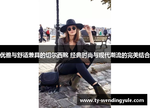 优雅与舒适兼具的切尔西靴 经典时尚与现代潮流的完美结合