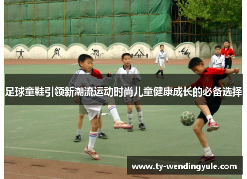 足球童鞋引领新潮流运动时尚儿童健康成长的必备选择