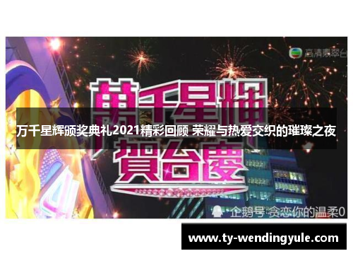 万千星辉颁奖典礼2021精彩回顾 荣耀与热爱交织的璀璨之夜