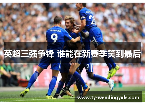 英超三强争锋 谁能在新赛季笑到最后