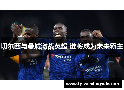 切尔西与曼城激战英超 谁将成为未来霸主