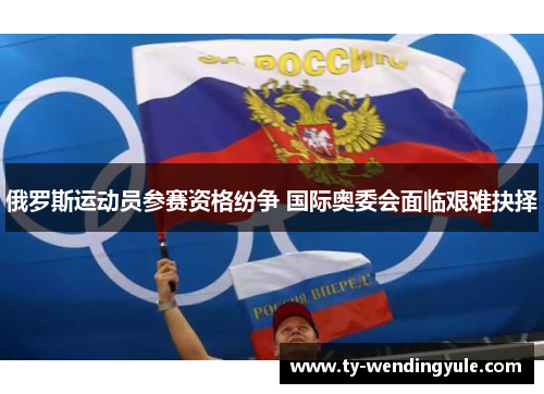 俄罗斯运动员参赛资格纷争 国际奥委会面临艰难抉择