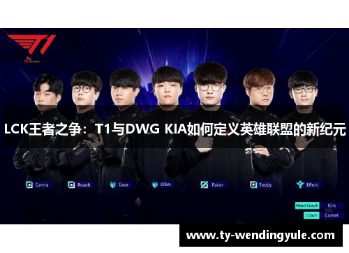 LCK王者之争：T1与DWG KIA如何定义英雄联盟的新纪元