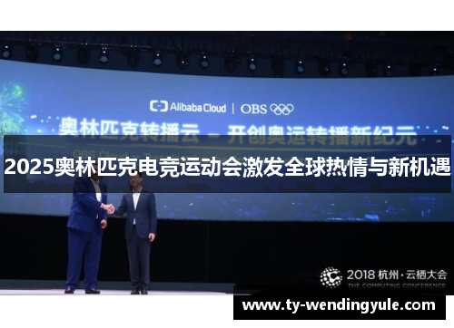 2025奥林匹克电竞运动会激发全球热情与新机遇
